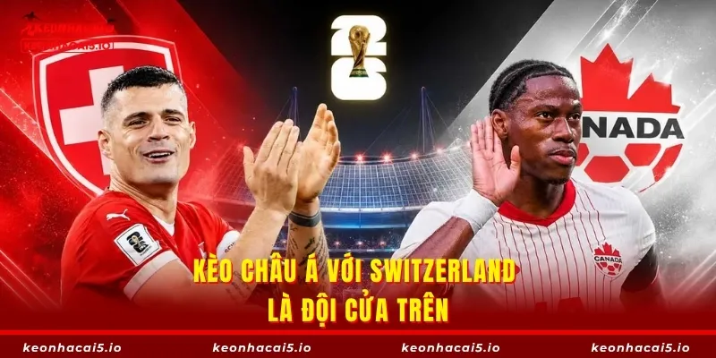 Kèo châu Á với Switzerland là đội cửa trên