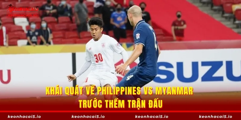 Khái quát về Philippines vs Myanmar trước thềm trận đấu