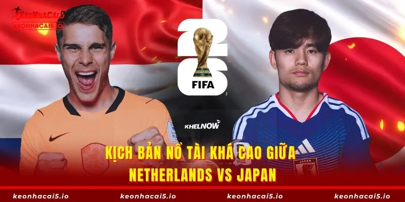 Kịch bản nổ Tài khá cao giữa Netherlands vs Japan
