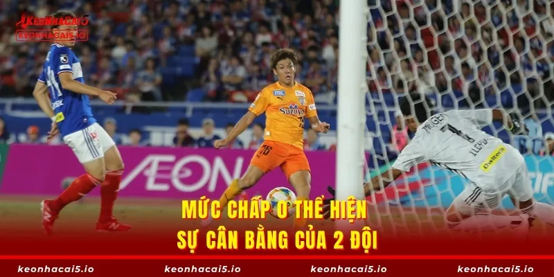 Mức chấp 0 thể hiện sự cân bằng của 2 đội