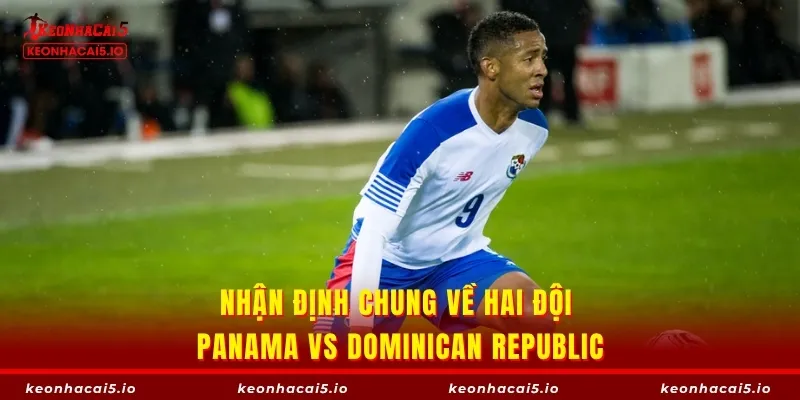 Nhận định chung về hai đội Panama vs Dominican Republic