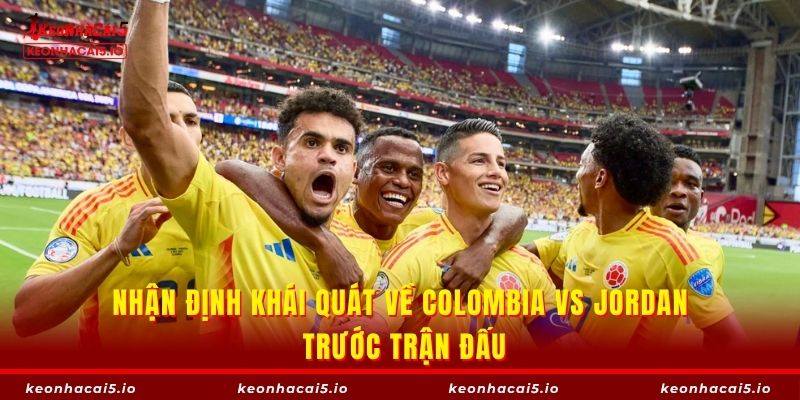 Nhận định khái quát về Colombia vs Jordan trước trận đấu