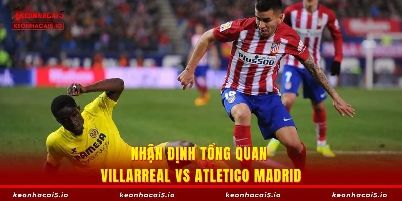 Đánh giá cuộc đối đầu Villarreal vs Atletico Madrid