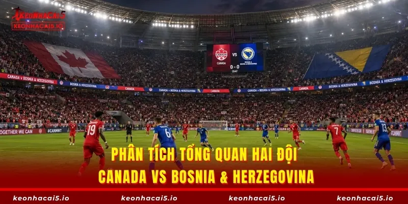 Phân tích tổng quan hai đội Canada vs Bosnia & Herzegovina
