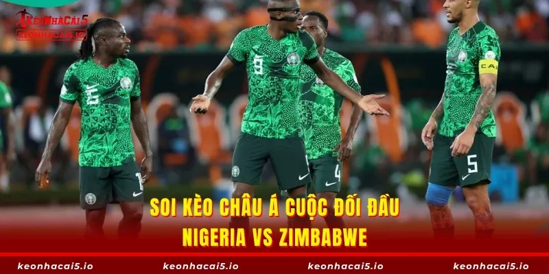 Soi Kèo châu Á đối đầu Nigeria vs Zimbabwe