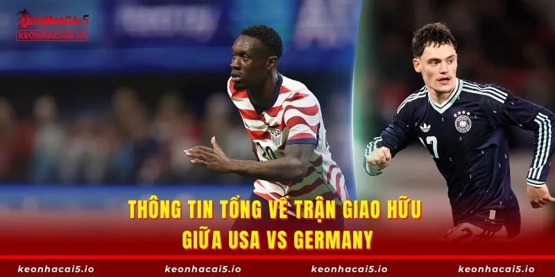 Thông tin tổng về trận giao hữu giữa USA vs Germany