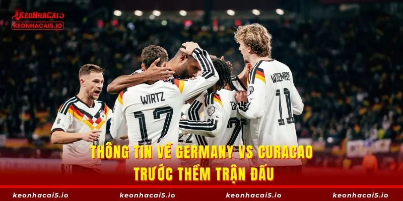 Thông tin về Germany vs Curacao trước thềm trận đấu
