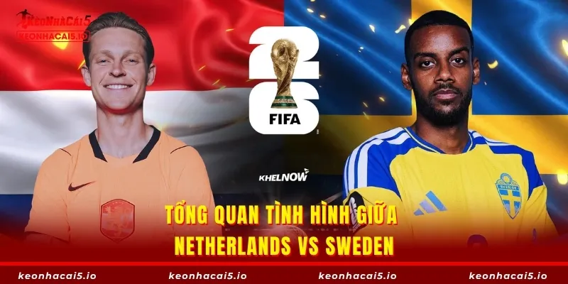 Tổng quan tình hình giữa Netherlands vs Sweden