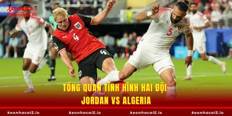 Tổng quan tình hình hai đội Jordan vs Algeria