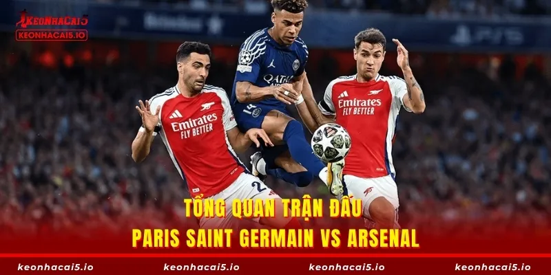 Tổng quan trận đấu Paris Saint Germain vs Arsenal