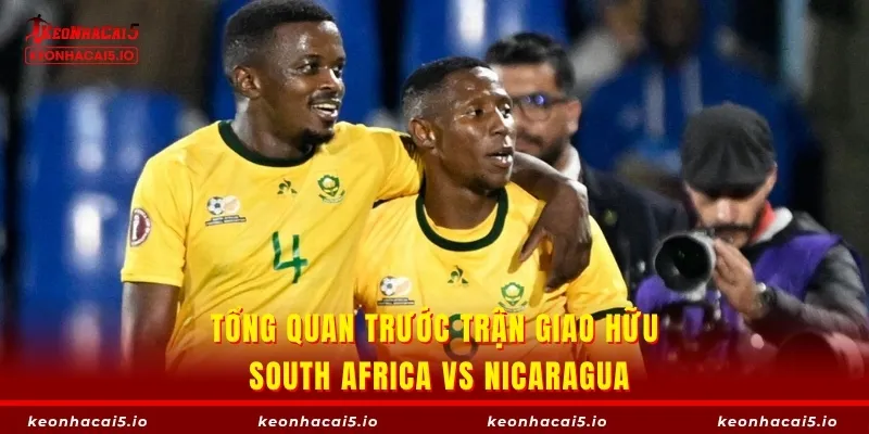 Tổng quan trước trận giao hữu South Africa vs Nicaragua