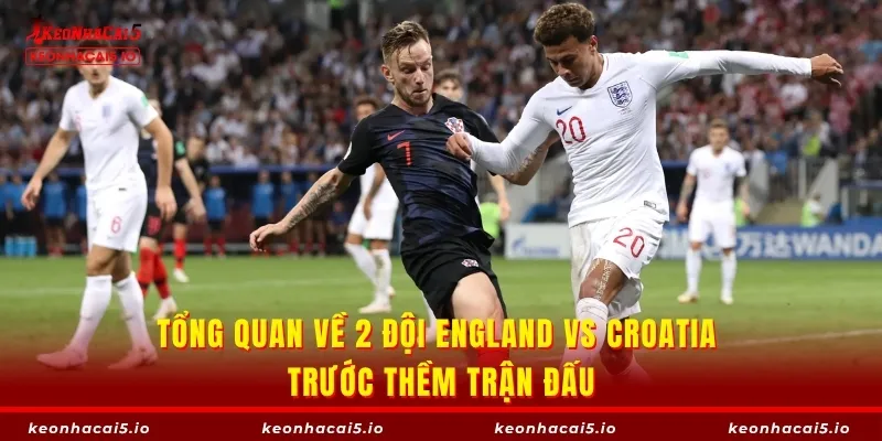 Tổng quan về 2 đội England vs Croatia trước thềm trận đấu