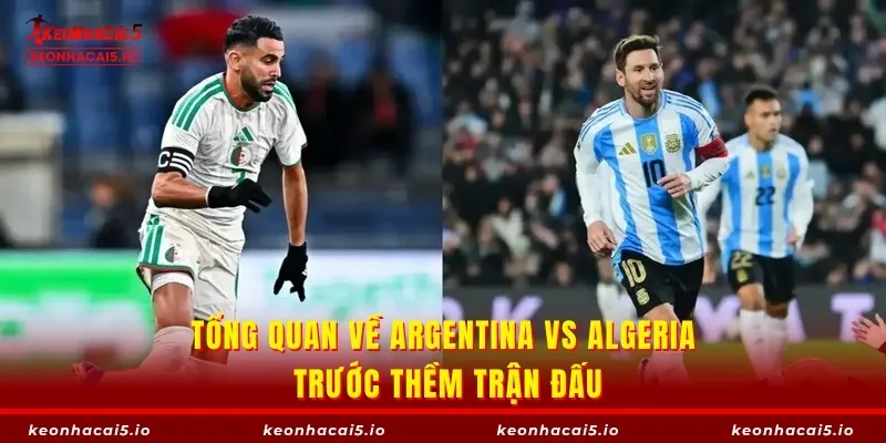 Tổng quan về Argentina vs Algeria trước thềm trận đấu