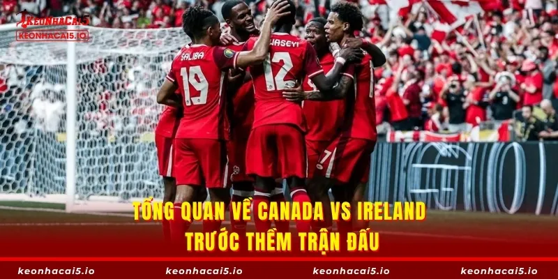 Tổng quan về Canada vs Ireland trước thềm trận đấu