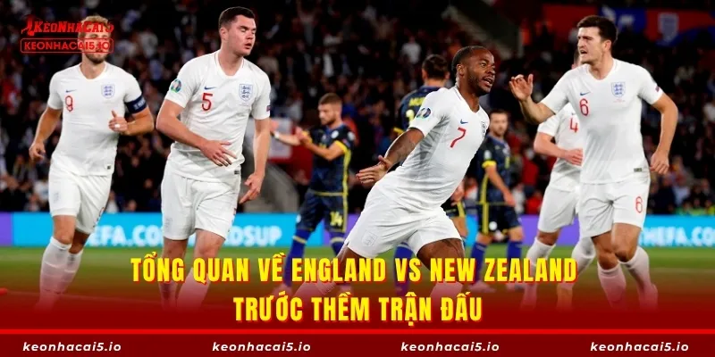 Tổng quan về England vs New Zealand trước thềm trận đấu