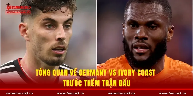 Tổng quan về Germany vs Ivory Coast trước thềm trận đấu