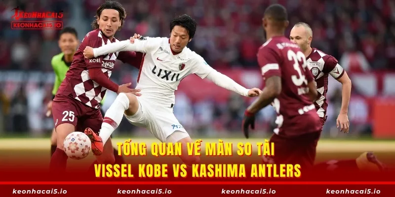 Tổng quan về màn so tài Vissel Kobe vs Kashima Antlers