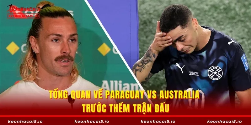 Tổng quan về Paraguay vs Australia trước thềm trận đấu