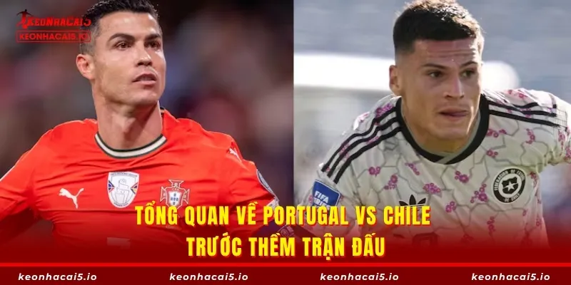 Tổng quan về Portugal vs Chile trước thềm trận đấu