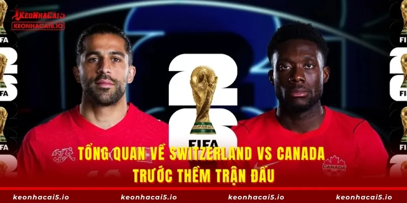 Tổng quan về Switzerland vs Canada trước thềm trận đấu