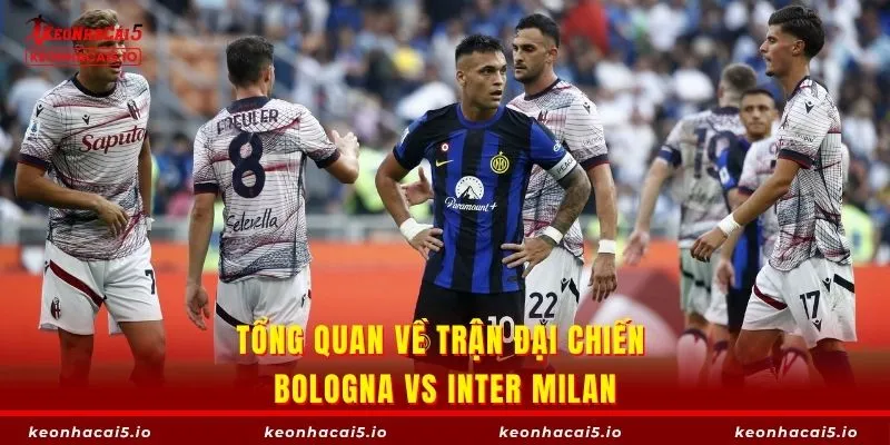 Tổng quan về trận đại chiến Bologna vs Inter Milan