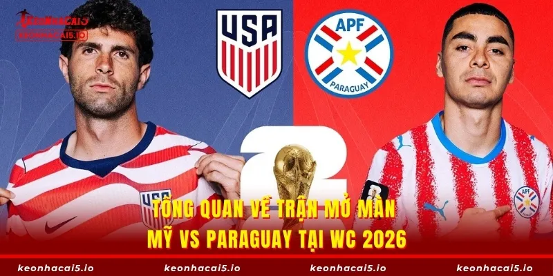 Tổng quan về trận mở màn Mỹ vs Paraguay tại WC 2026