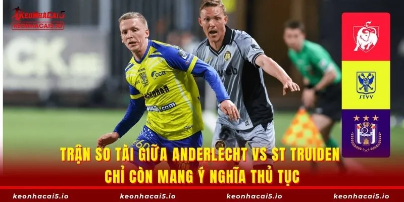 Trận so tài giữa Anderlecht vs St Truiden chỉ còn mang ý nghĩa thủ tục