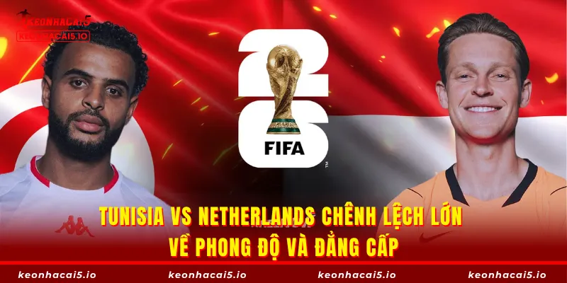 Tunisia vs Netherlands chênh lệch lớn về phong độ và đẳng cấp