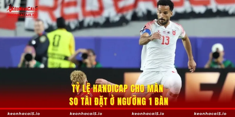 Tỷ lệ handicap cho màn so tài đặt ở ngưỡng 1 bàn