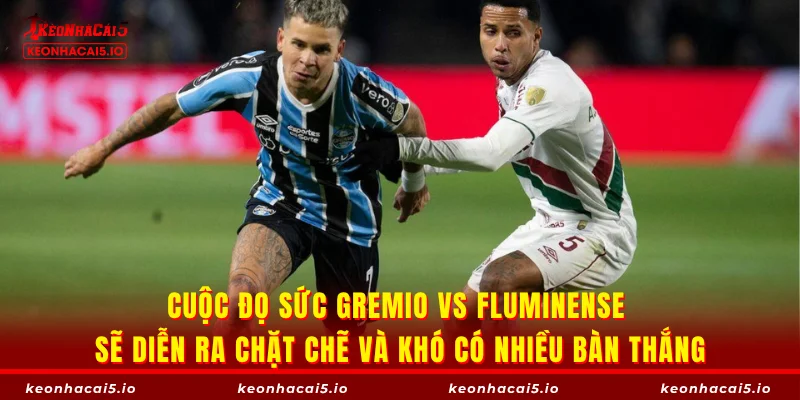 Cuộc đọ sức Gremio vs Fluminense sẽ diễn ra chặt chẽ và khó có nhiều bàn thắng