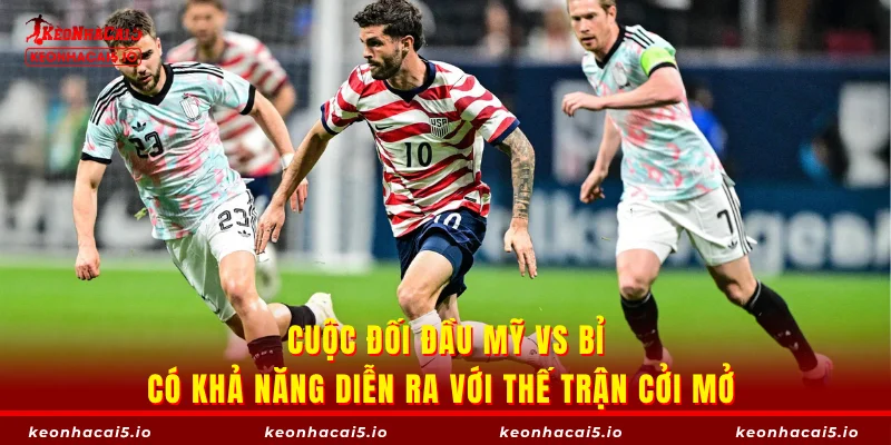 Cuộc đối đầu Mỹ vs Bỉ có khả năng diễn ra với thế trận cởi mở 