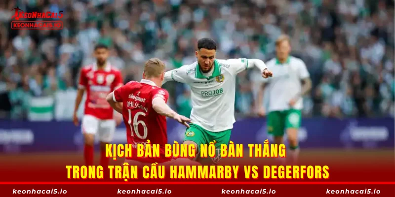 Kịch bản bùng nổ bàn thắng trong trận cầu Hammarby vs Degerfors