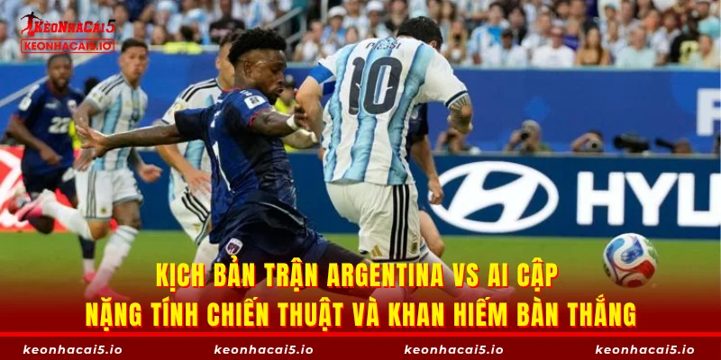 Kịch bản trận Argentina vs Ai Cập nặng tính chiến thuật và khan hiếm bàn thắng