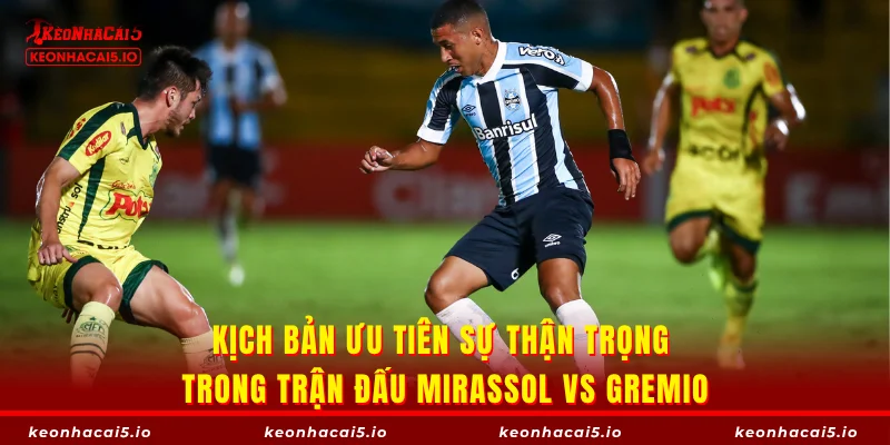 Kịch bản ưu tiên sự thận trọng trong trận đấu Mirassol vs Gremio