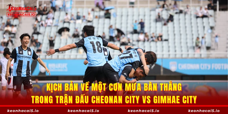 Kịch bản về một cơn mưa bàn thắng trong trận đấu Cheonan City vs Gimhae City