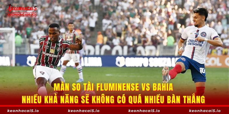 Màn so tài Fluminense vs Bahia nhiều khả năng sẽ không có quá nhiều bàn thắng