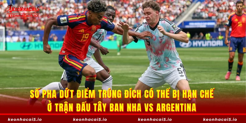 Số pha dứt điểm trúng đích có thể bị hạn chế ở trận đấu Tây Ban Nha vs Argentina
