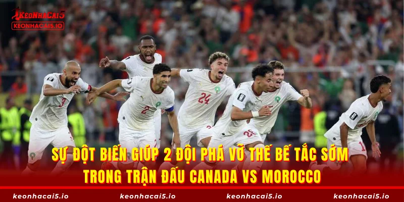 Sự đột biến giúp 2 đội phá vỡ thế bế tắc sớm trong trận đấu Canada vs Morocco