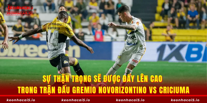 Sự thận trọng sẽ được đẩy lên cao trong trận đấu Gremio Novorizontino vs Criciuma