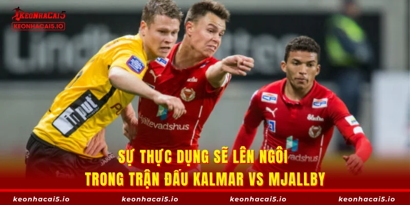 Sự thực dụng sẽ lên ngôi trong trận đấu Kalmar vs Mjallby