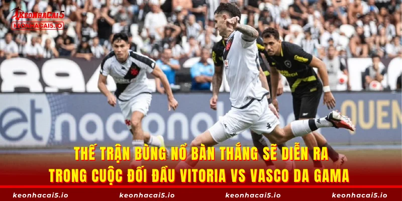 Thế trận bùng nổ bàn thắng sẽ diễn ra trong cuộc đối đầu Vitoria vs Vasco da Gama