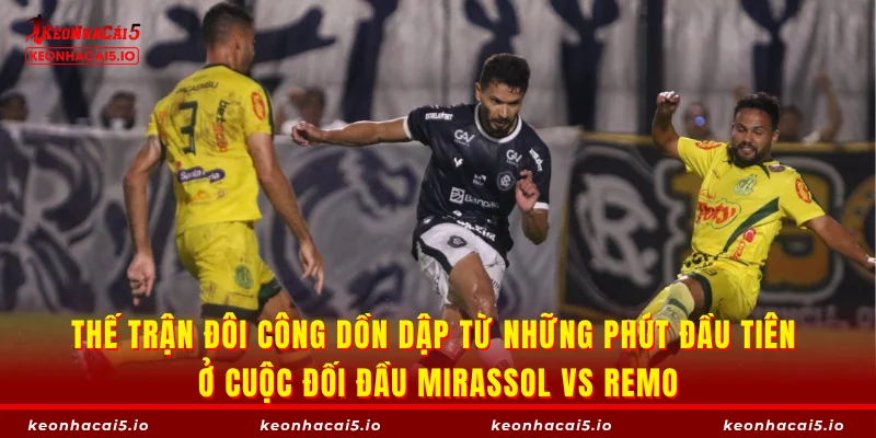 Thế trận đôi công dồn dập từ những phút đầu tiên ở cuộc đối đầu Mirassol vs Remo