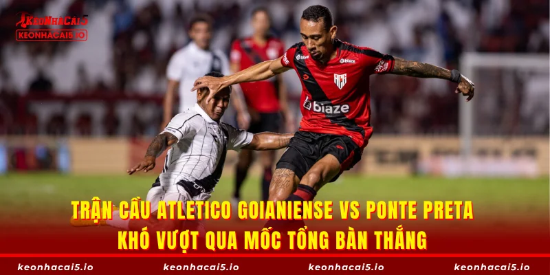 Trận cầu Atletico Goianiense vs Ponte Preta khó vượt qua mốc tổng bàn thắng 