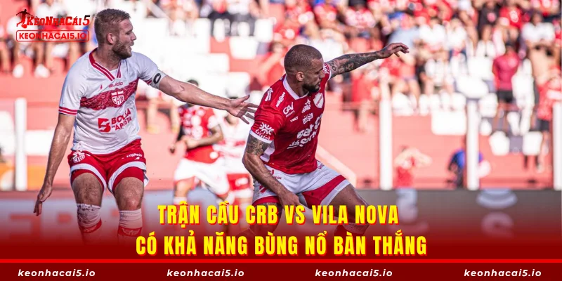 Trận cầu CRB vs Vila Nova có khả năng bùng nổ bàn thắng
