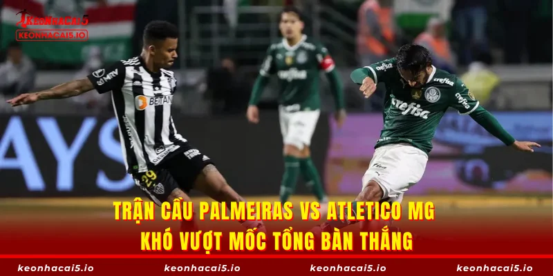 Trận cầu Palmeiras vs Atletico MG khó vượt mốc tổng bàn thắng