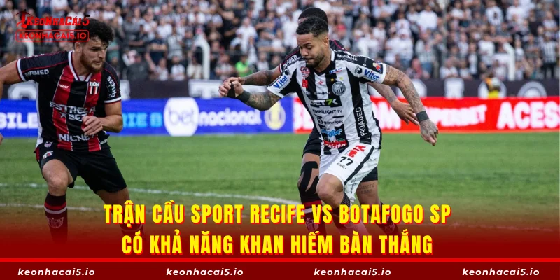 Trận cầu Sport Recife vs Botafogo SP có khả năng khan hiếm bàn thắng