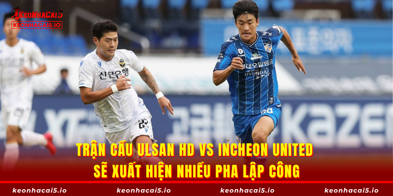 Trận cầu Ulsan HD vs Incheon United sẽ xuất hiện nhiều pha lập công