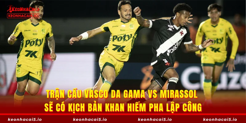 Trận cầu Vasco da Gama vs Mirassol sẽ có kịch bản khan hiếm pha lập công