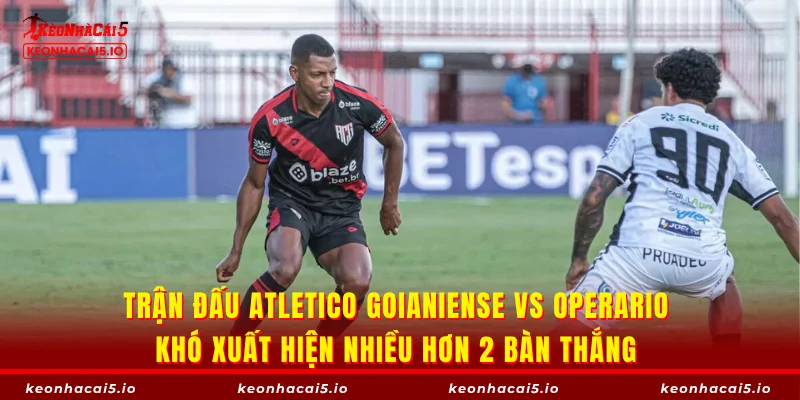 Trận đấu Atletico Goianiense vs Operario khó xuất hiện nhiều hơn 2 bàn thắng