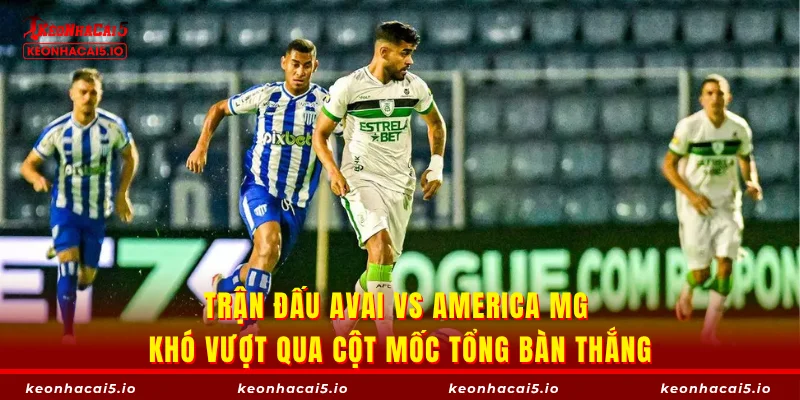 Trận đấu Avai vs America MG khó vượt qua cột mốc tổng bàn thắng